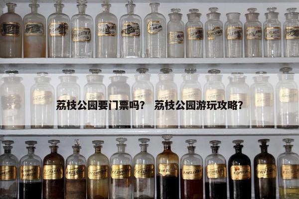 荔枝公园要门票吗？ 荔枝公园游玩攻略？
