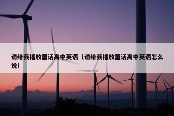 请给我播放童话高中英语（请给我播放童话高中英语怎么说）