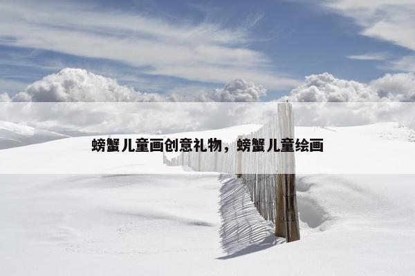 螃蟹儿童画创意礼物，螃蟹儿童绘画