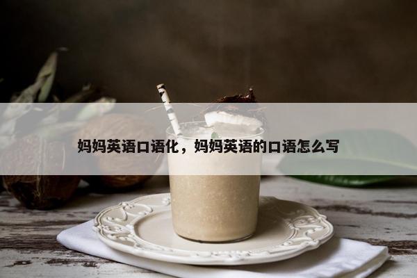 妈妈英语口语化，妈妈英语的口语怎么写