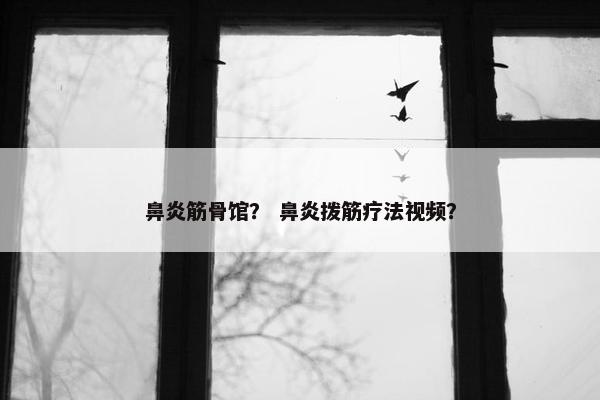 鼻炎筋骨馆？ 鼻炎拨筋疗法视频？