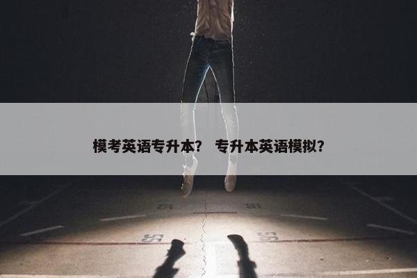 模考英语专升本？ 专升本英语模拟？