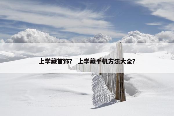 上学藏首饰？ 上学藏手机方法大全？