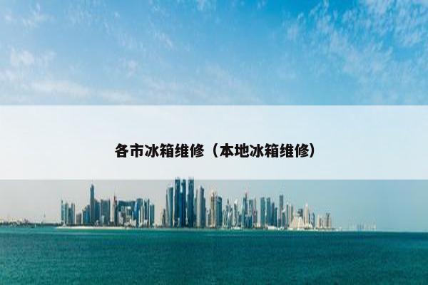 各市冰箱维修（本地冰箱维修）
