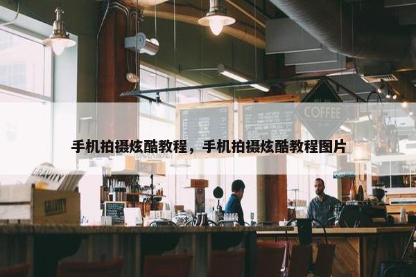 手机拍摄炫酷教程，手机拍摄炫酷教程图片