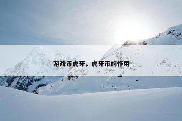 游戏币虎牙，虎牙币的作用