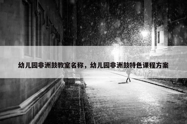 幼儿园非洲鼓教室名称，幼儿园非洲鼓特色课程方案