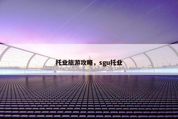 托业旅游攻略，sgu托业