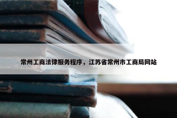 常州工商法律服务程序，江苏省常州市工商局网站