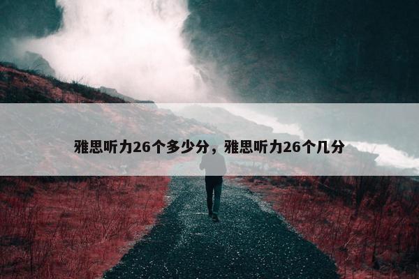 雅思听力26个多少分，雅思听力26个几分