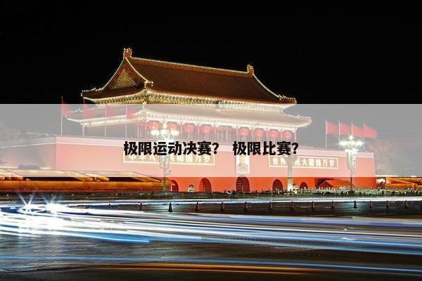 极限运动决赛？ 极限比赛？