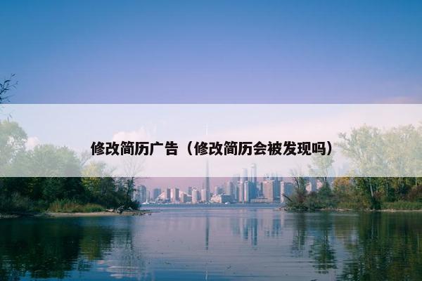修改简历广告（修改简历会被发现吗）