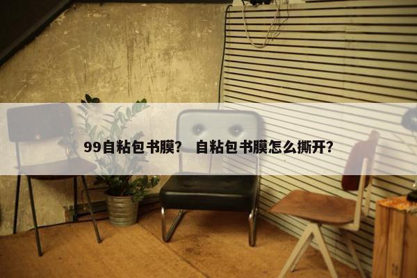 99自粘包书膜？ 自粘包书膜怎么撕开？