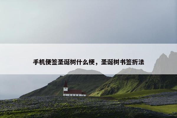手机便签圣诞树什么梗，圣诞树书签折法