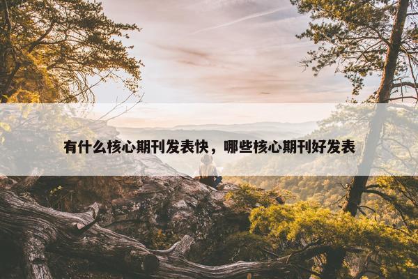 有什么核心期刊发表快，哪些核心期刊好发表