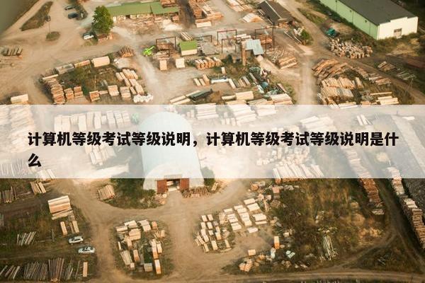 计算机等级考试等级说明，计算机等级考试等级说明是什么