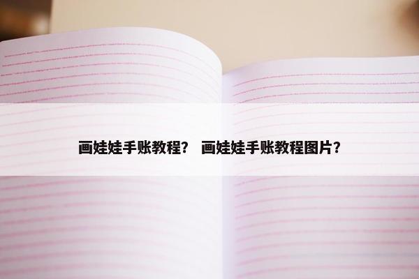 画娃娃手账教程？ 画娃娃手账教程图片？