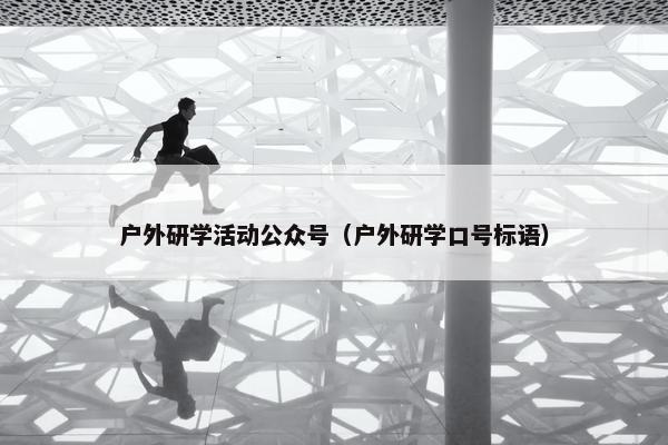 户外研学活动公众号（户外研学口号标语）