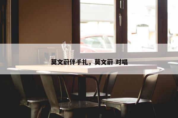 莫文蔚伴手礼，莫文蔚 对唱