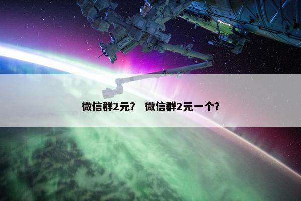 微信群2元？ 微信群2元一个？