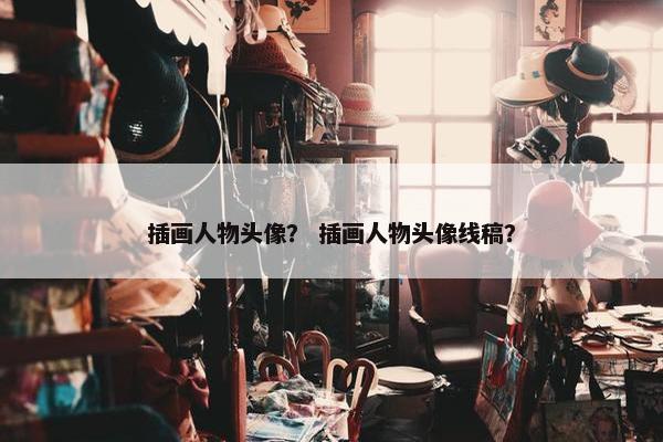 插画人物头像？ 插画人物头像线稿？