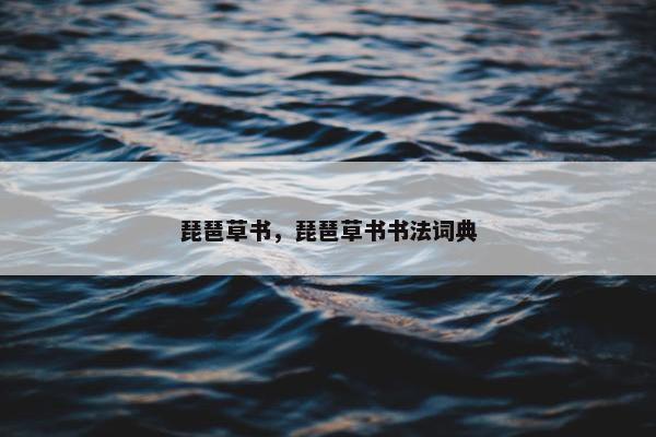 琵琶草书，琵琶草书书法词典