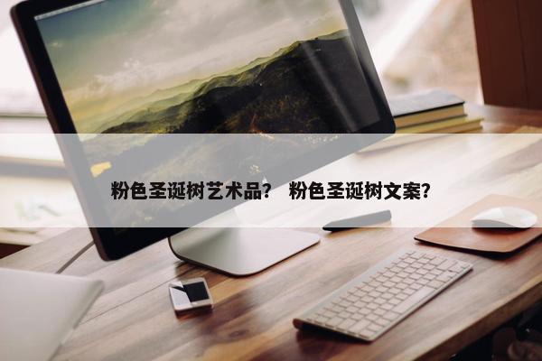 粉色圣诞树艺术品？ 粉色圣诞树文案？