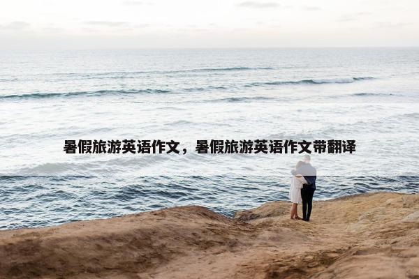 暑假旅游英语作文，暑假旅游英语作文带翻译