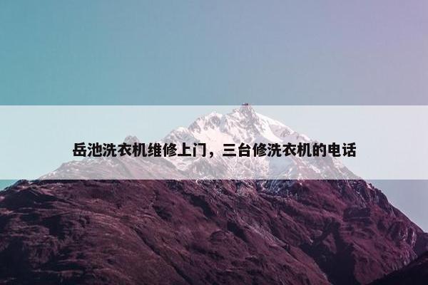 岳池洗衣机维修上门，三台修洗衣机的电话