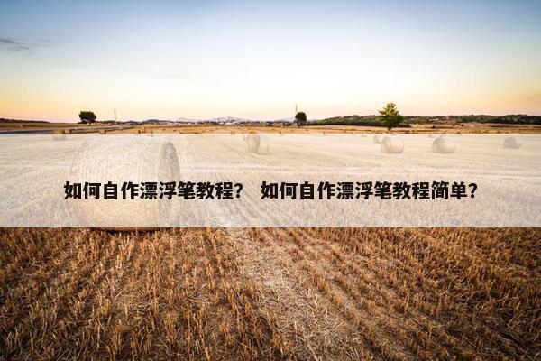 如何自作漂浮笔教程？ 如何自作漂浮笔教程简单？