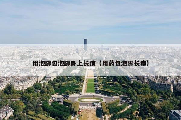 用泡脚包泡脚身上长痘（用药包泡脚长痘）