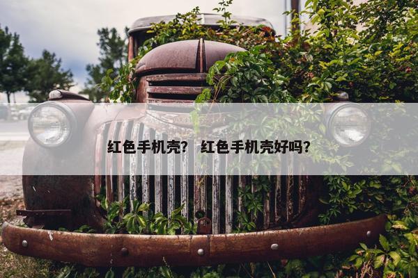 红色手机壳？ 红色手机壳好吗？