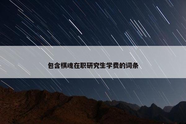 包含棋魂在职研究生学费的词条