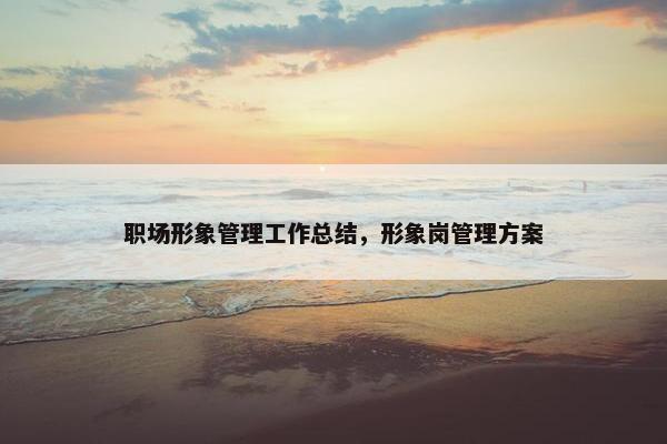 职场形象管理工作总结，形象岗管理方案