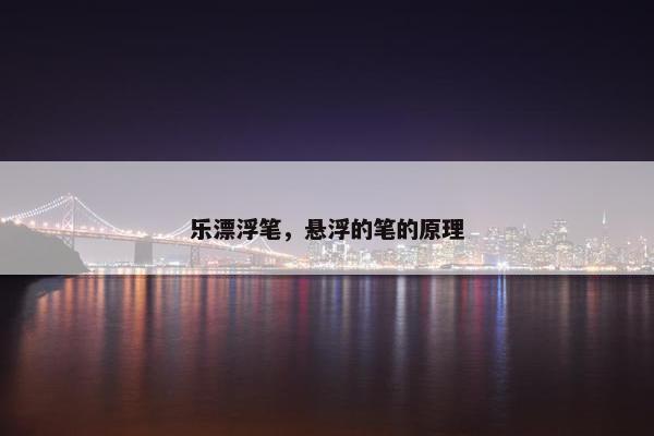 乐漂浮笔，悬浮的笔的原理