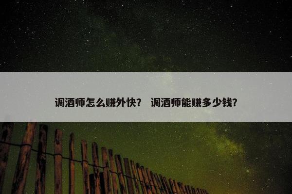 调酒师怎么赚外快？ 调酒师能赚多少钱？