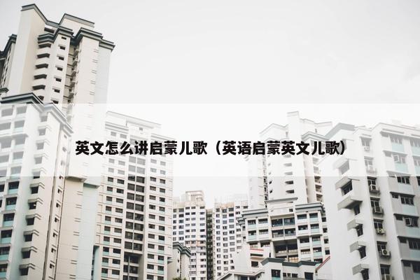 英文怎么讲启蒙儿歌（英语启蒙英文儿歌）