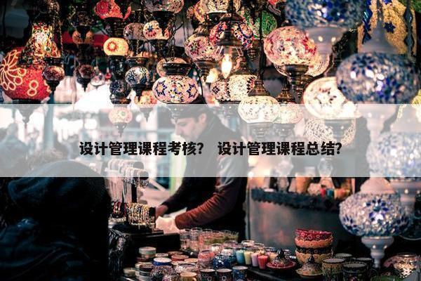 设计管理课程考核？ 设计管理课程总结？