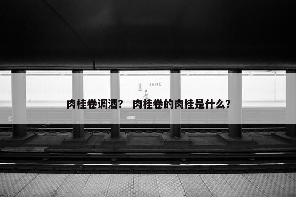 肉桂卷调酒？ 肉桂卷的肉桂是什么？