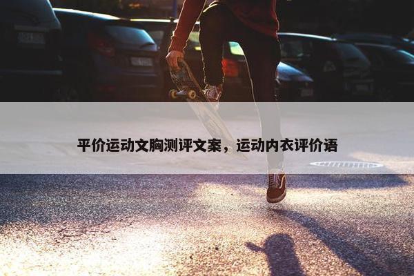 平价运动文胸测评文案，运动内衣评价语
