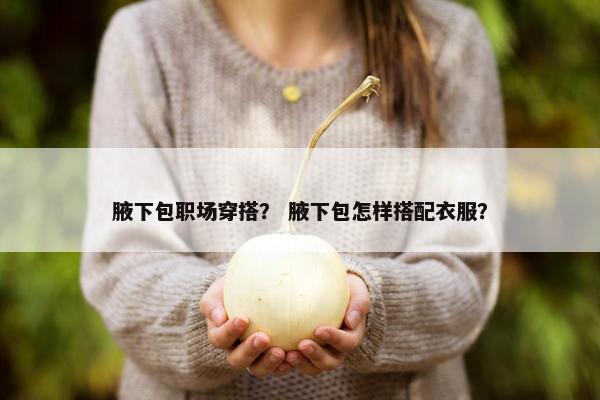 腋下包职场穿搭？ 腋下包怎样搭配衣服？
