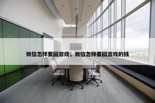 微信怎样要回游戏，微信怎样要回游戏的钱
