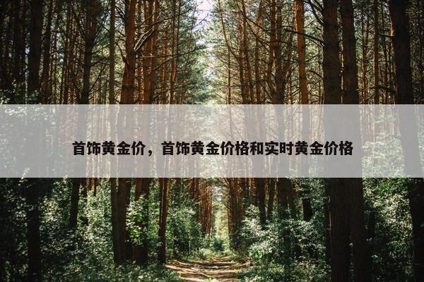 首饰黄金价，首饰黄金价格和实时黄金价格
