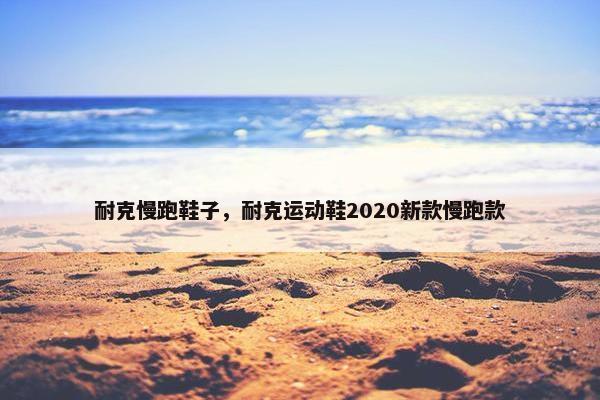 耐克慢跑鞋子，耐克运动鞋2020新款慢跑款