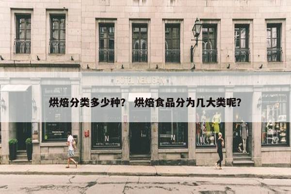 烘焙分类多少种？ 烘焙食品分为几大类呢？