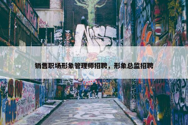 销售职场形象管理师招聘，形象总监招聘