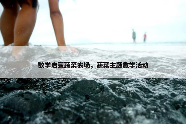 数学启蒙蔬菜农场，蔬菜主题数学活动
