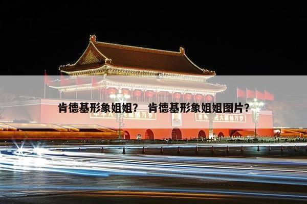 肯德基形象姐姐？ 肯德基形象姐姐图片？