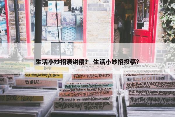 生活小妙招演讲稿？ 生活小妙招投稿？