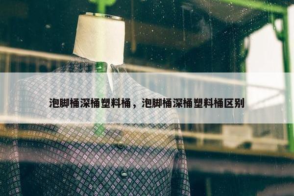 泡脚桶深桶塑料桶，泡脚桶深桶塑料桶区别